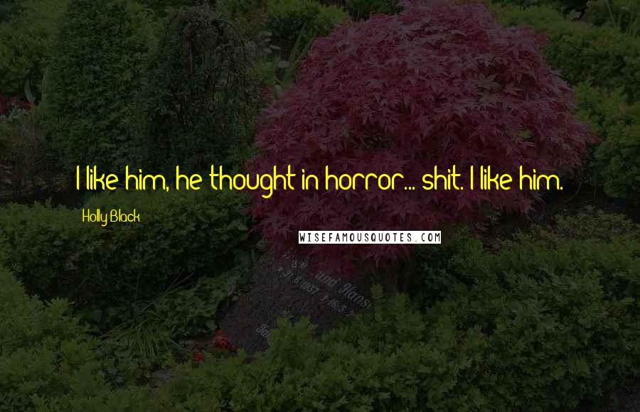 Holly Black Quotes: I like him, he thought in horror... shit. I like him.