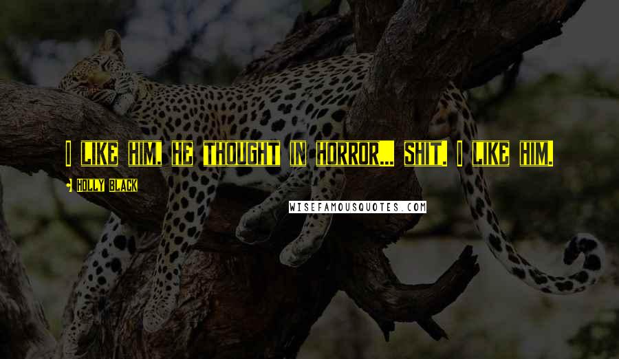 Holly Black Quotes: I like him, he thought in horror... shit. I like him.