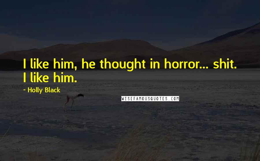 Holly Black Quotes: I like him, he thought in horror... shit. I like him.