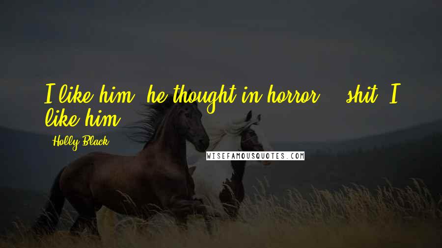 Holly Black Quotes: I like him, he thought in horror... shit. I like him.