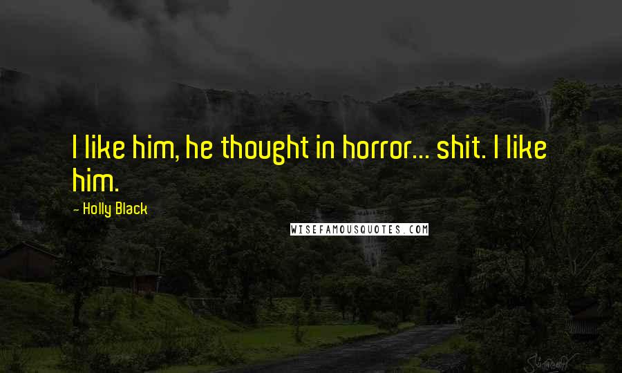 Holly Black Quotes: I like him, he thought in horror... shit. I like him.