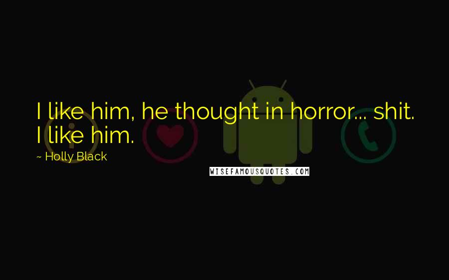 Holly Black Quotes: I like him, he thought in horror... shit. I like him.