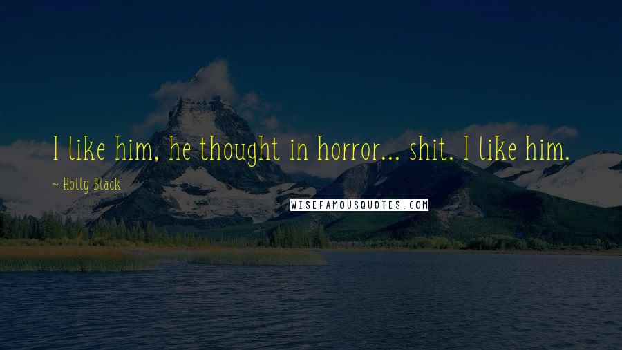 Holly Black Quotes: I like him, he thought in horror... shit. I like him.