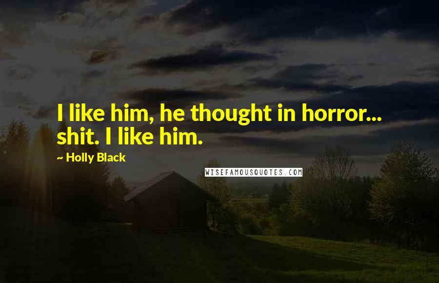 Holly Black Quotes: I like him, he thought in horror... shit. I like him.