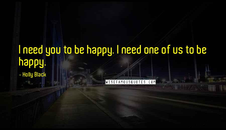 Holly Black Quotes: I need you to be happy. I need one of us to be happy.