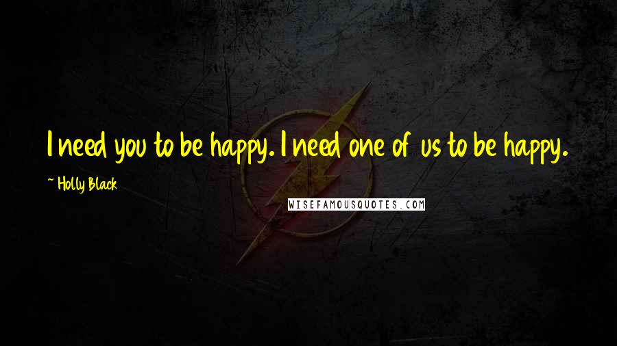 Holly Black Quotes: I need you to be happy. I need one of us to be happy.