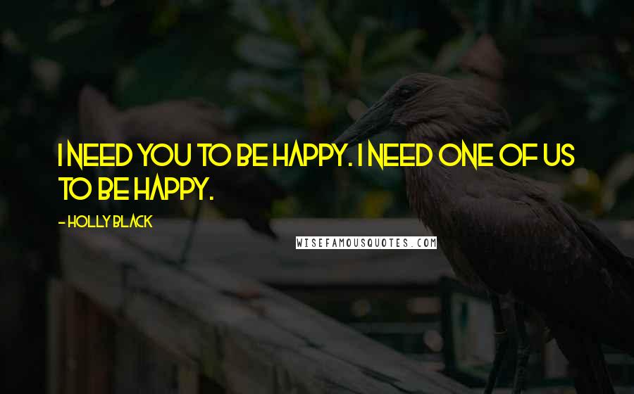 Holly Black Quotes: I need you to be happy. I need one of us to be happy.