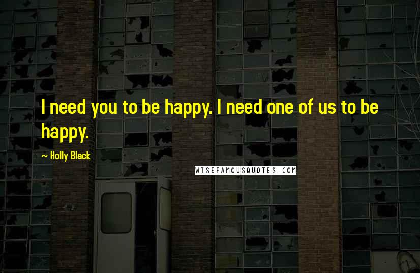 Holly Black Quotes: I need you to be happy. I need one of us to be happy.