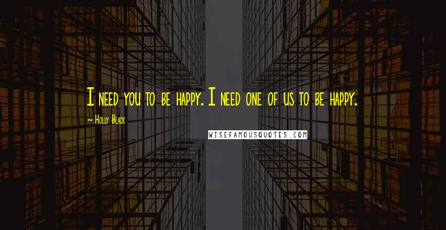 Holly Black Quotes: I need you to be happy. I need one of us to be happy.