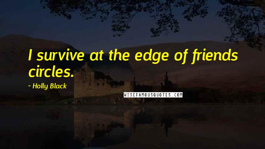 Holly Black Quotes: I survive at the edge of friends circles.