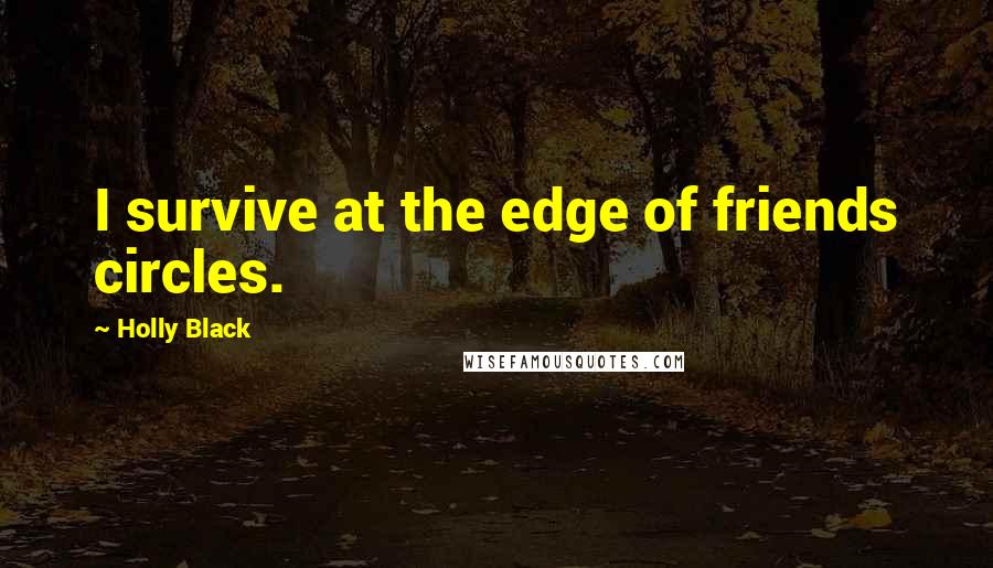 Holly Black Quotes: I survive at the edge of friends circles.