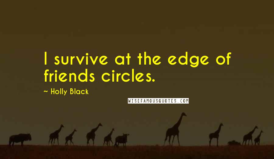 Holly Black Quotes: I survive at the edge of friends circles.