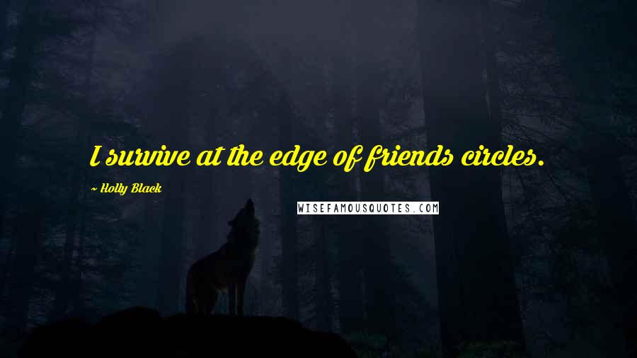 Holly Black Quotes: I survive at the edge of friends circles.