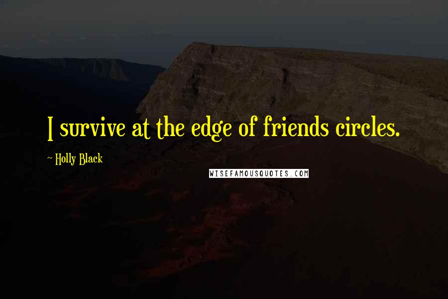 Holly Black Quotes: I survive at the edge of friends circles.