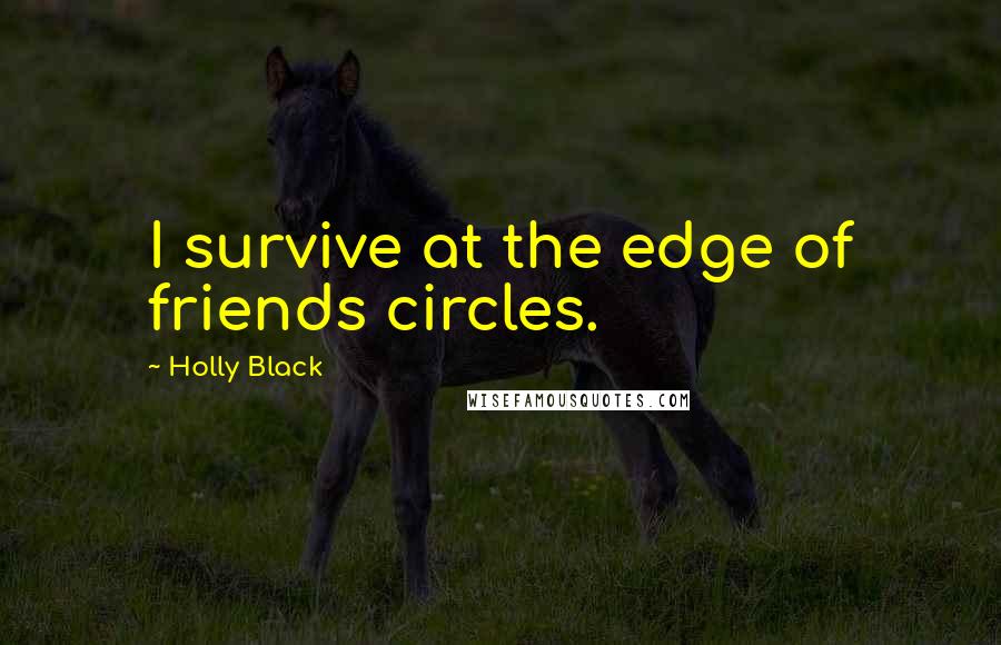 Holly Black Quotes: I survive at the edge of friends circles.