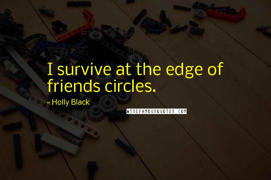 Holly Black Quotes: I survive at the edge of friends circles.