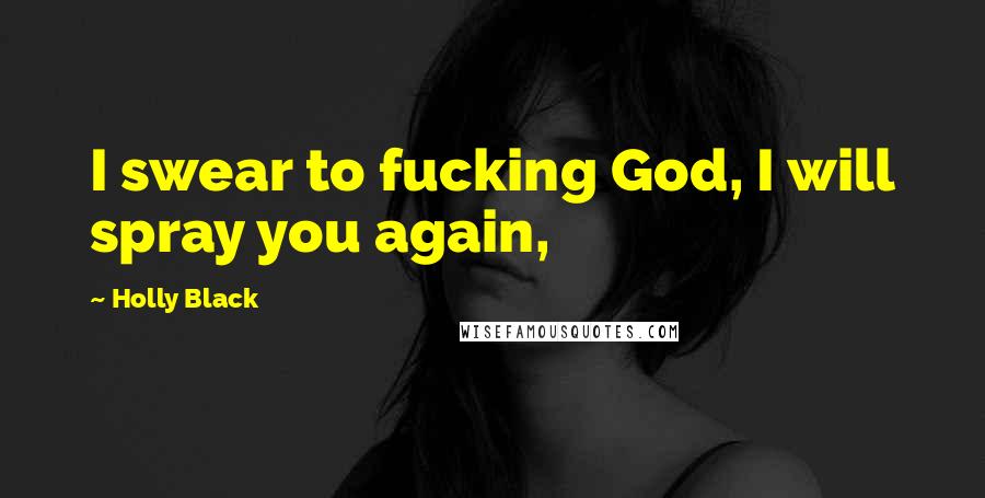 Holly Black Quotes: I swear to fucking God, I will spray you again,