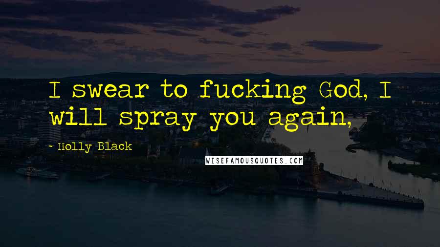 Holly Black Quotes: I swear to fucking God, I will spray you again,