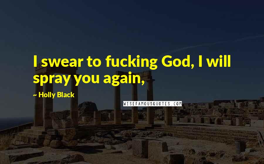 Holly Black Quotes: I swear to fucking God, I will spray you again,