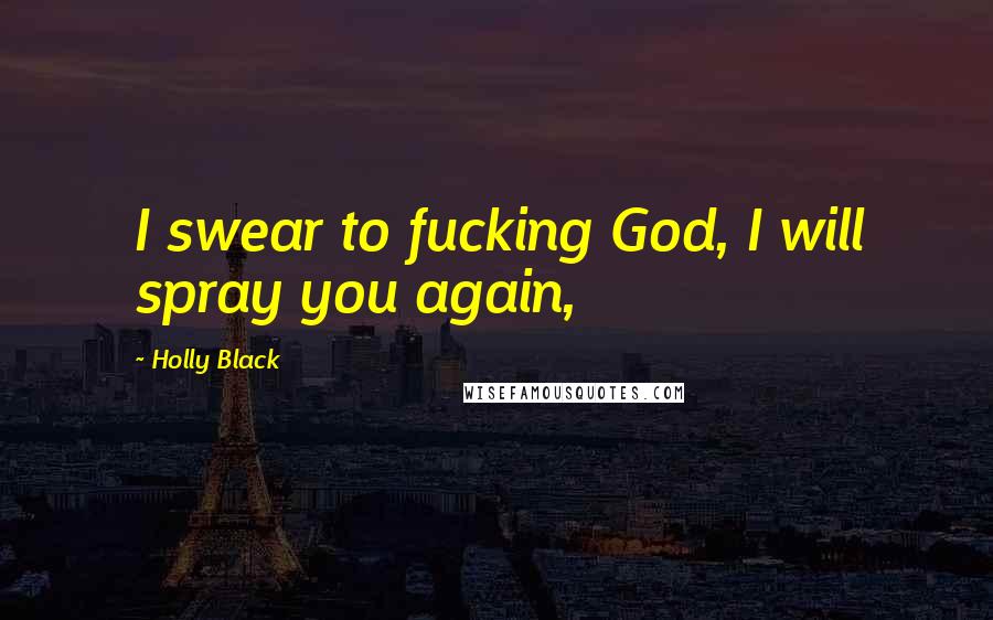 Holly Black Quotes: I swear to fucking God, I will spray you again,