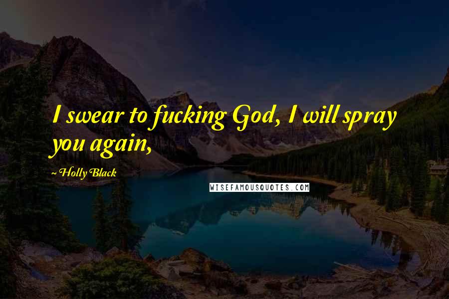 Holly Black Quotes: I swear to fucking God, I will spray you again,
