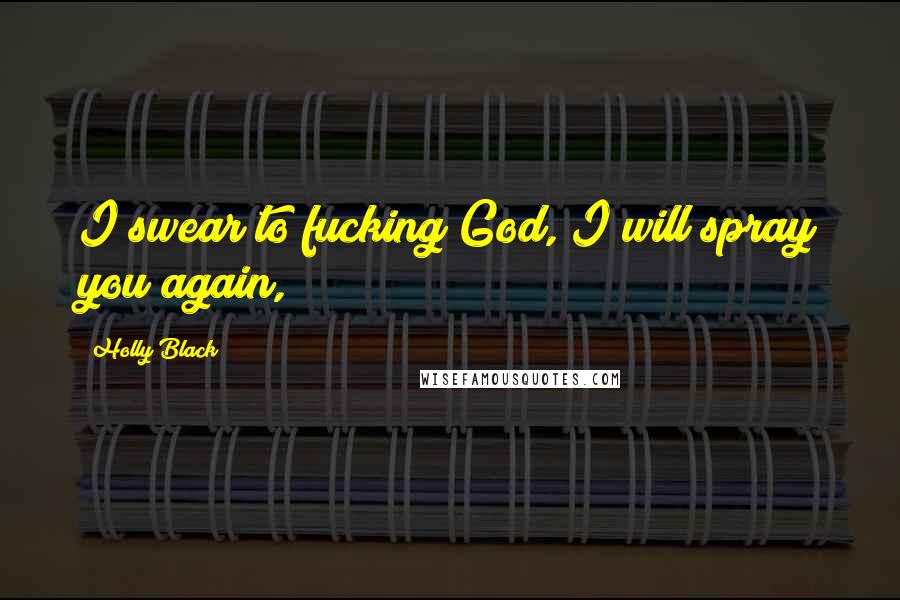 Holly Black Quotes: I swear to fucking God, I will spray you again,