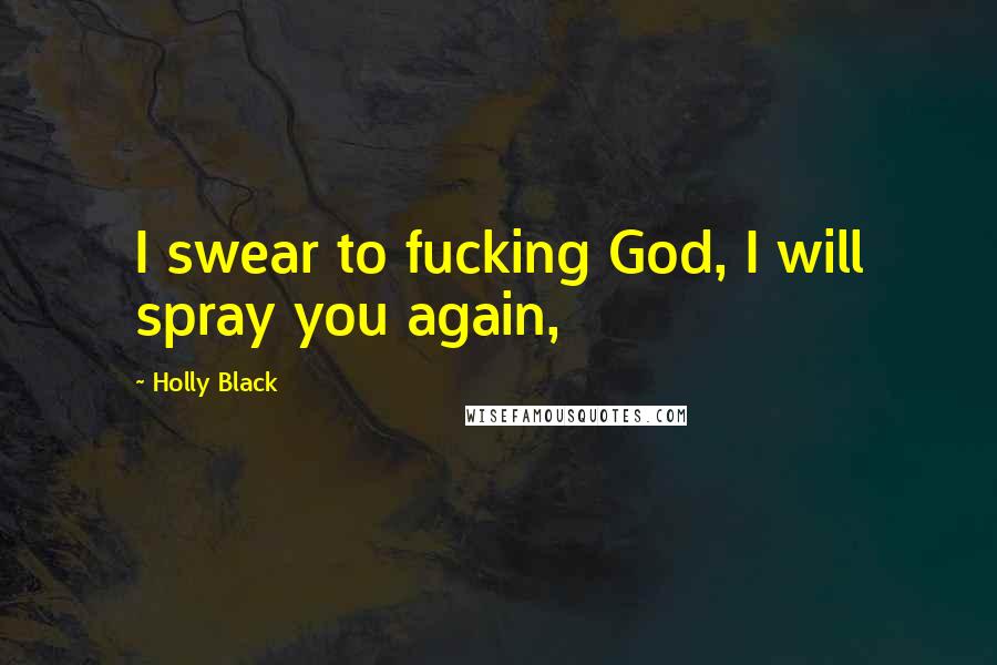 Holly Black Quotes: I swear to fucking God, I will spray you again,