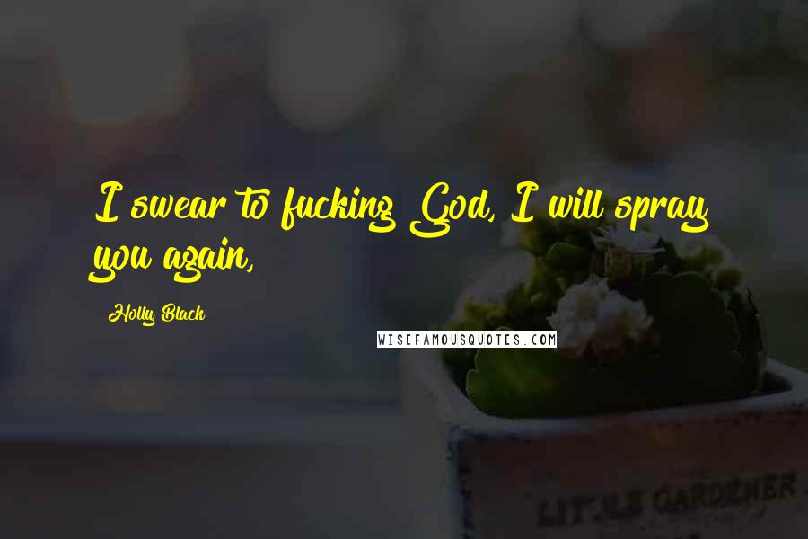 Holly Black Quotes: I swear to fucking God, I will spray you again,