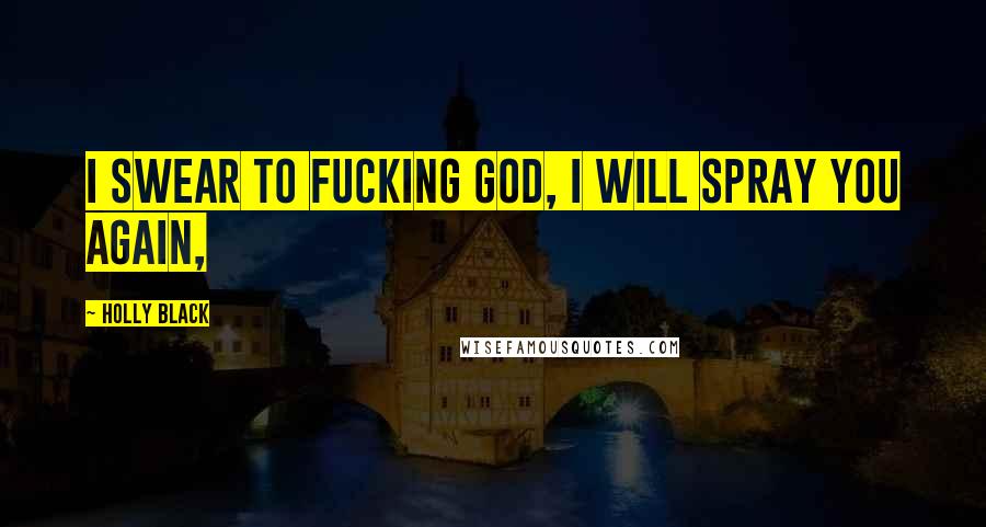 Holly Black Quotes: I swear to fucking God, I will spray you again,