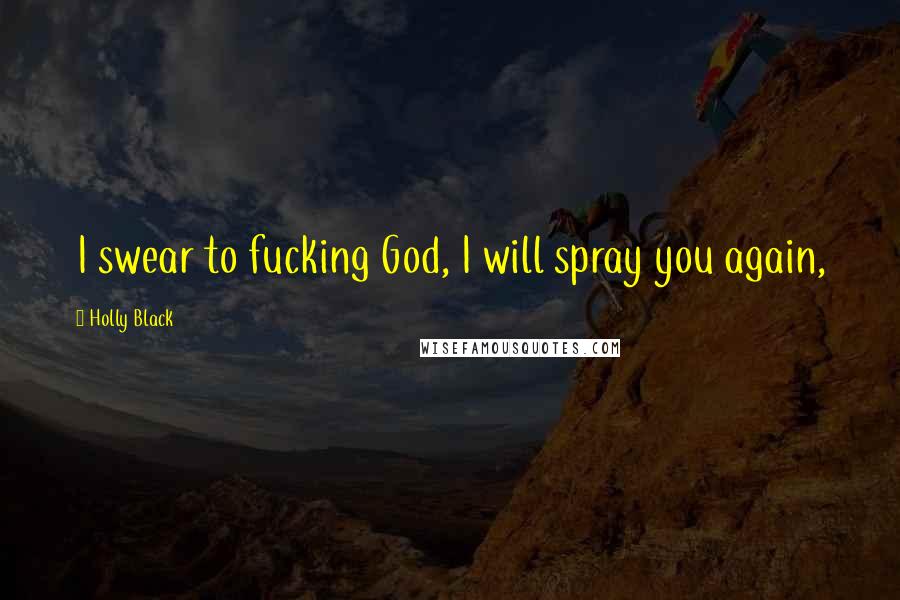 Holly Black Quotes: I swear to fucking God, I will spray you again,