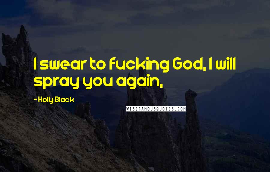 Holly Black Quotes: I swear to fucking God, I will spray you again,