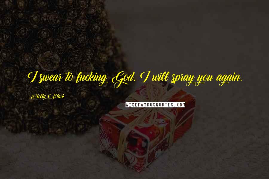Holly Black Quotes: I swear to fucking God, I will spray you again,