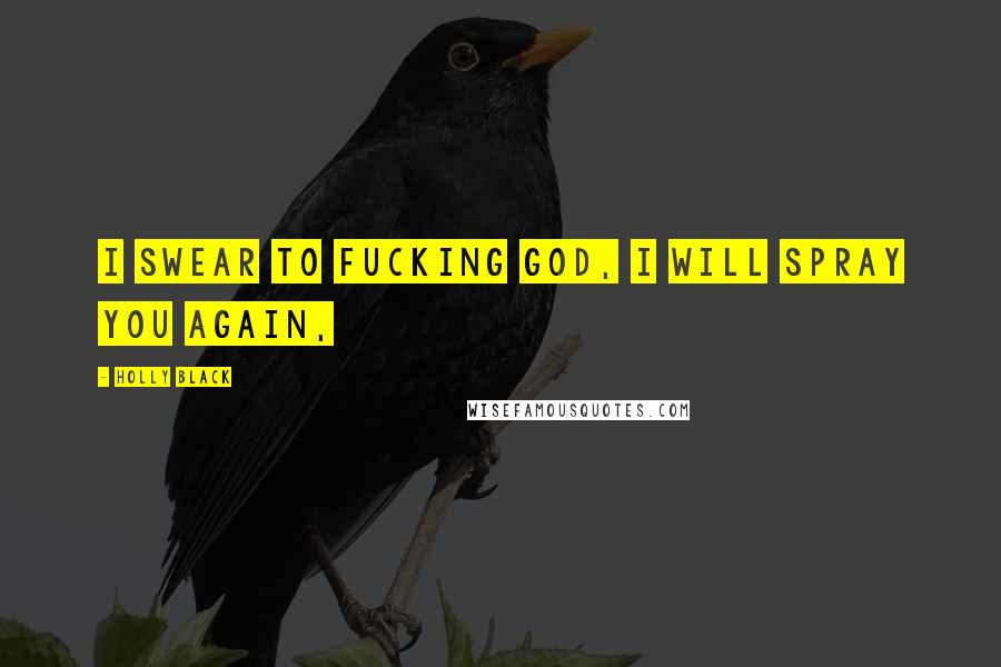 Holly Black Quotes: I swear to fucking God, I will spray you again,
