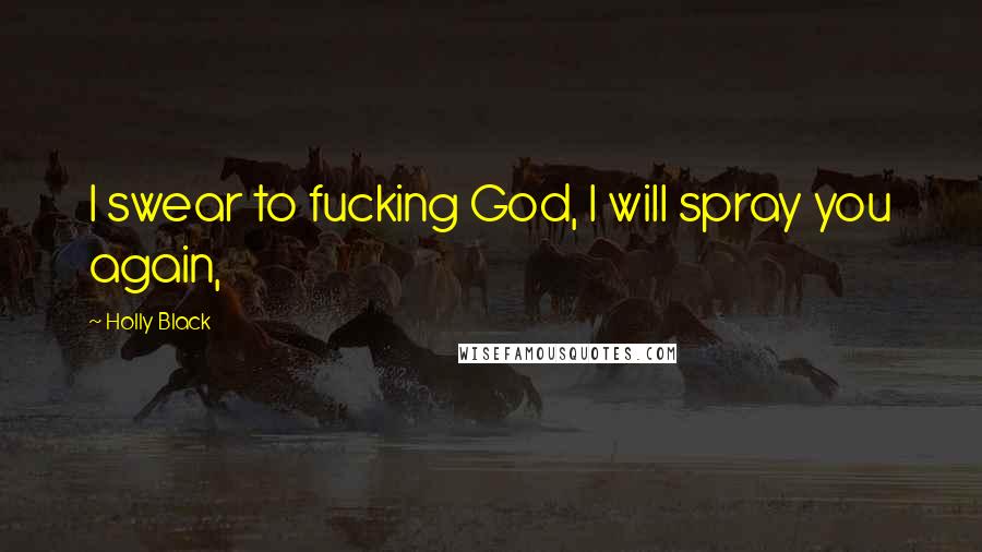 Holly Black Quotes: I swear to fucking God, I will spray you again,