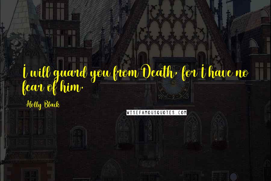 Holly Black Quotes: I will guard you from Death, for I have no fear of him.