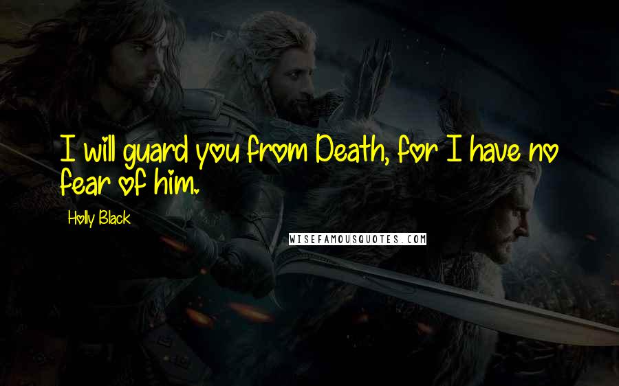 Holly Black Quotes: I will guard you from Death, for I have no fear of him.