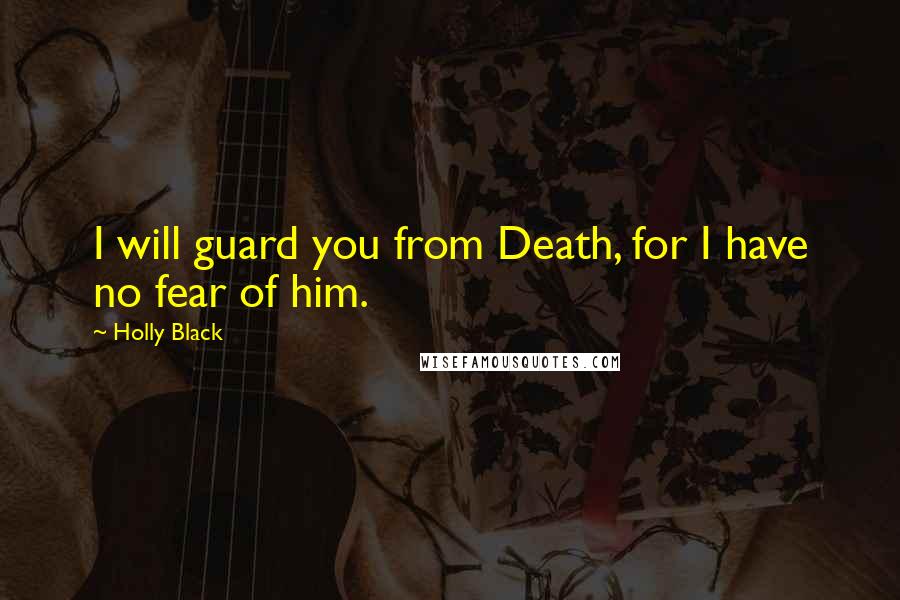 Holly Black Quotes: I will guard you from Death, for I have no fear of him.