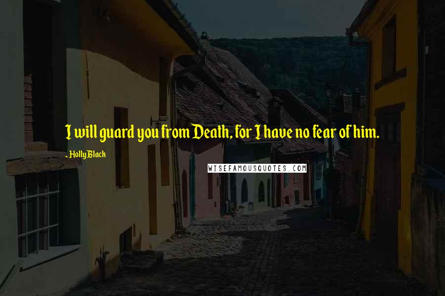 Holly Black Quotes: I will guard you from Death, for I have no fear of him.