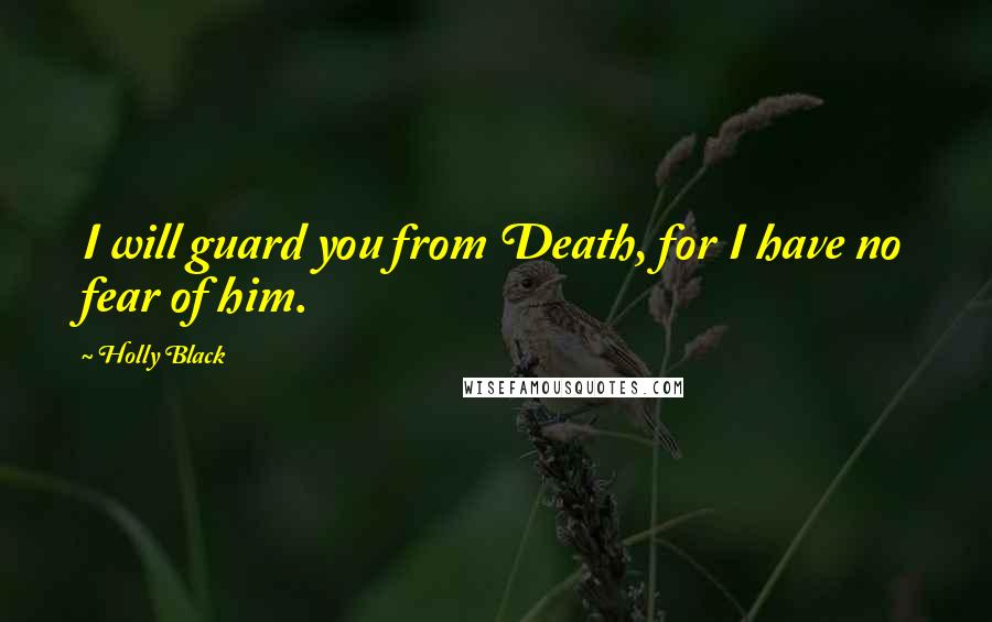 Holly Black Quotes: I will guard you from Death, for I have no fear of him.