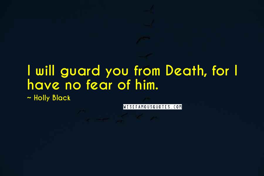 Holly Black Quotes: I will guard you from Death, for I have no fear of him.