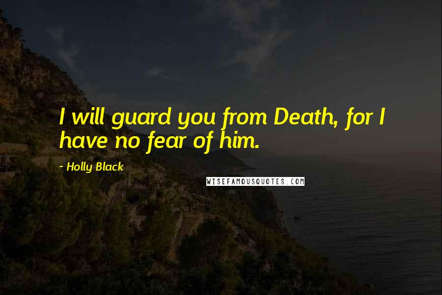 Holly Black Quotes: I will guard you from Death, for I have no fear of him.