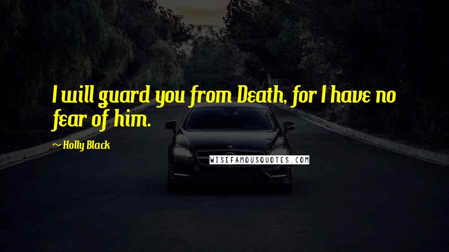 Holly Black Quotes: I will guard you from Death, for I have no fear of him.