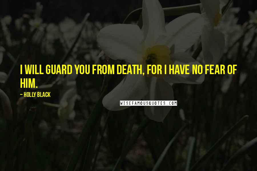 Holly Black Quotes: I will guard you from Death, for I have no fear of him.