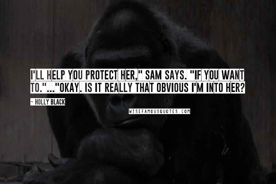 Holly Black Quotes: I'll help you protect her," Sam says. "If you want to."..."Okay. Is it really that obvious I'm into her?