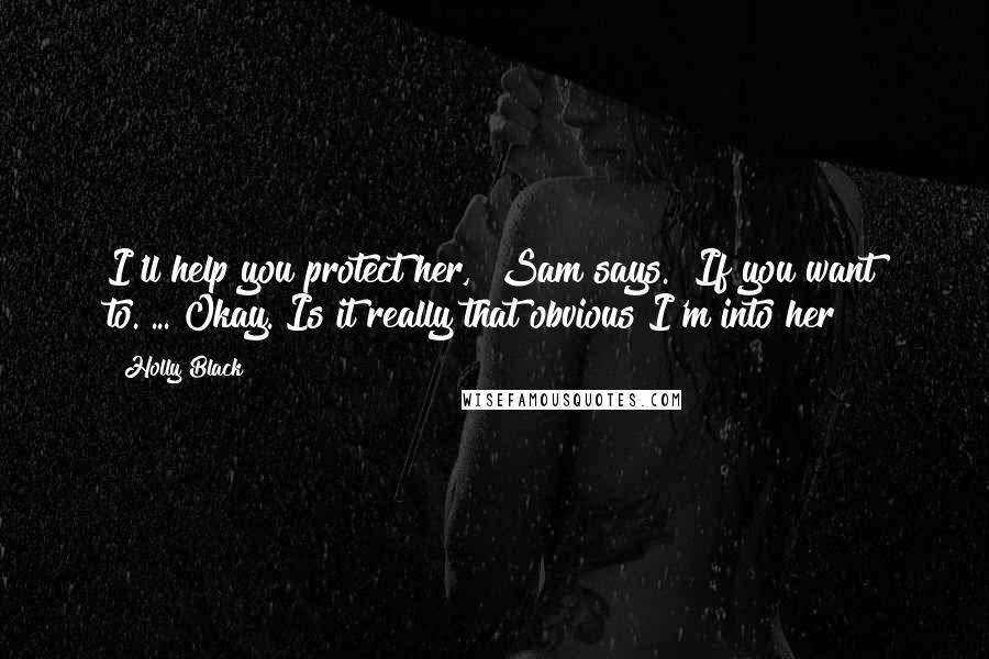 Holly Black Quotes: I'll help you protect her," Sam says. "If you want to."..."Okay. Is it really that obvious I'm into her?