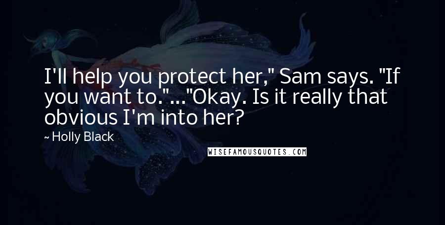 Holly Black Quotes: I'll help you protect her," Sam says. "If you want to."..."Okay. Is it really that obvious I'm into her?