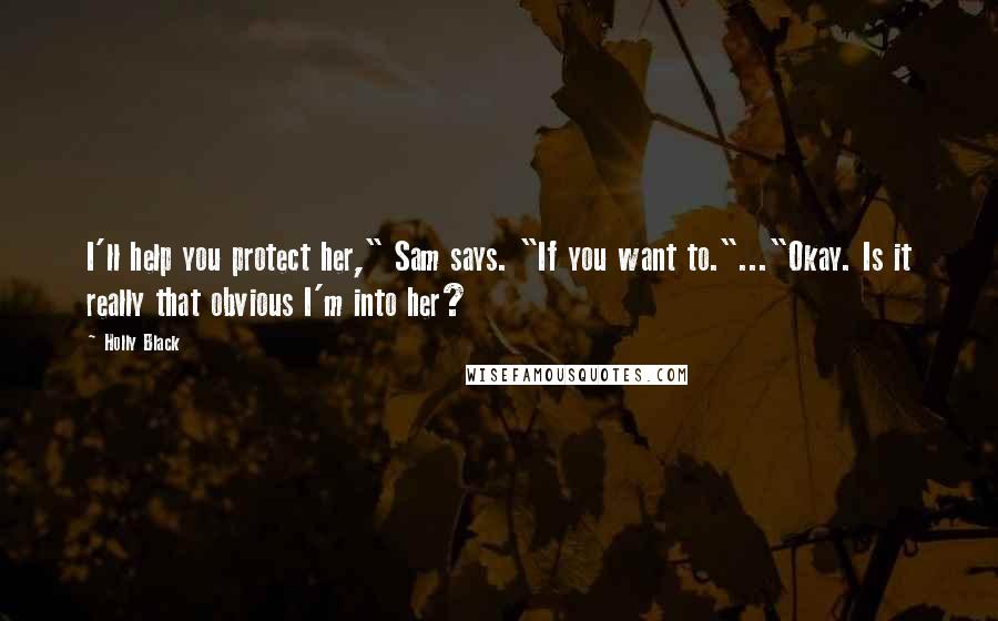 Holly Black Quotes: I'll help you protect her," Sam says. "If you want to."..."Okay. Is it really that obvious I'm into her?