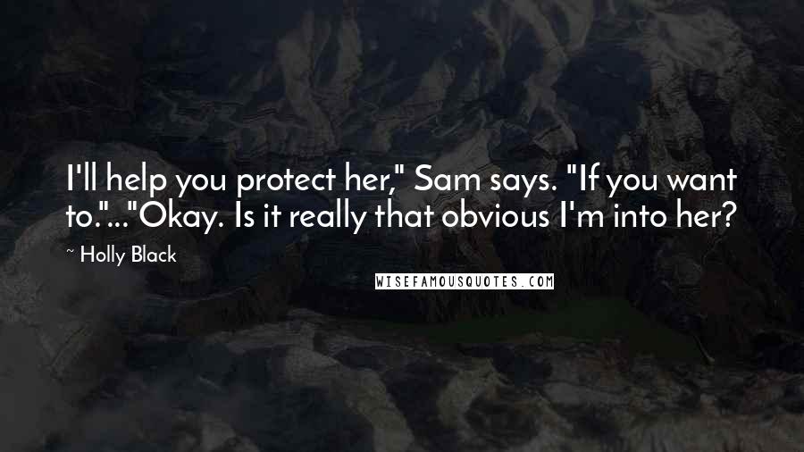 Holly Black Quotes: I'll help you protect her," Sam says. "If you want to."..."Okay. Is it really that obvious I'm into her?