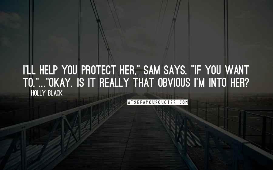 Holly Black Quotes: I'll help you protect her," Sam says. "If you want to."..."Okay. Is it really that obvious I'm into her?