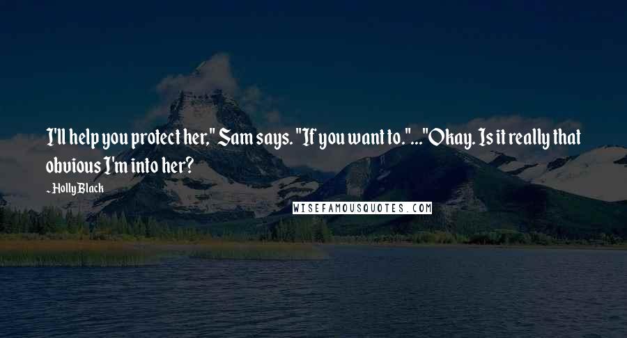 Holly Black Quotes: I'll help you protect her," Sam says. "If you want to."..."Okay. Is it really that obvious I'm into her?